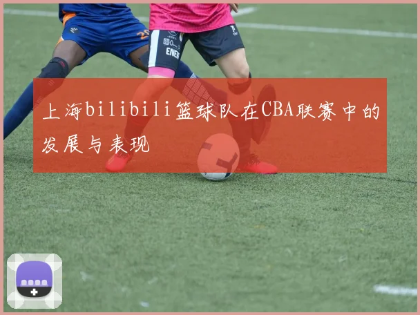 上海bilibili篮球队在CBA联赛中的发展与表现