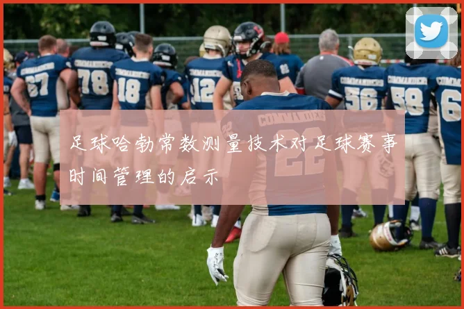 足球哈勃常数测量技术对足球赛事时间管理的启示