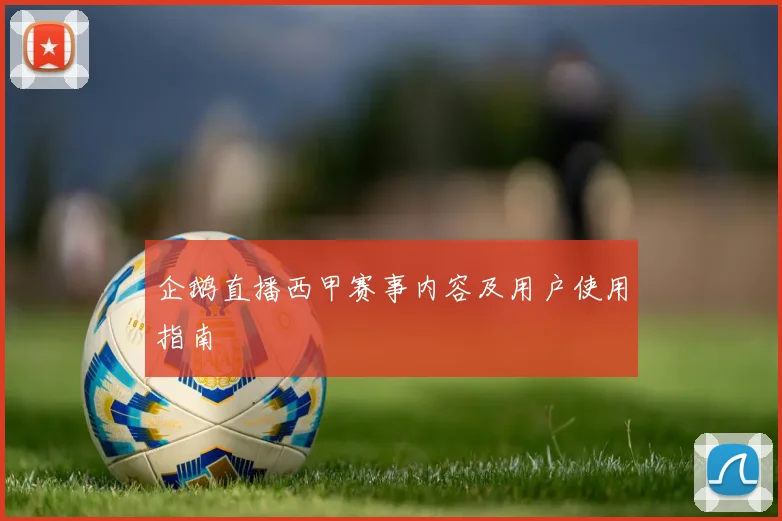 企鹅直播西甲赛事内容及用户使用指南
