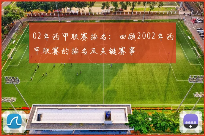 02年西甲联赛排名：回顾2002年西甲联赛的排名及关键赛事