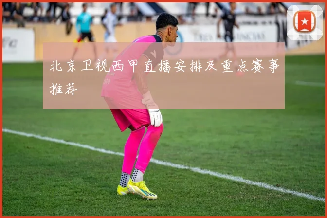 北京卫视西甲直播安排及重点赛事推荐