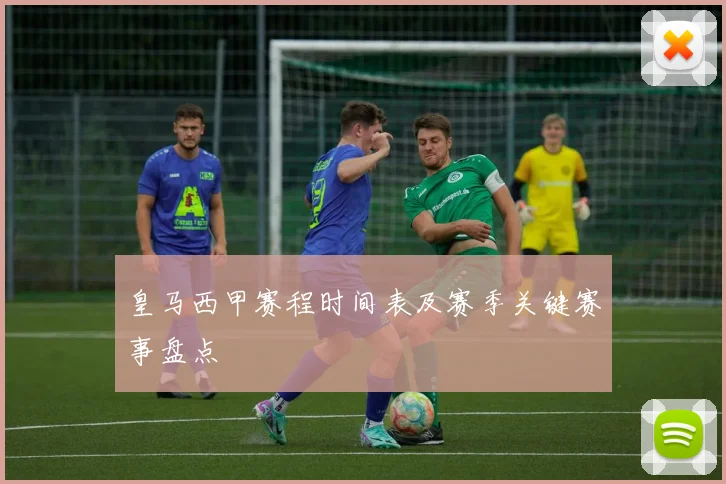 皇马西甲赛程时间表及赛季关键赛事盘点