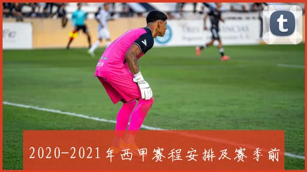 2020-2021年西甲赛程安排及赛季前景分析